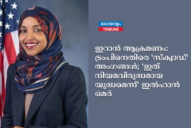 ഇറാൻ ആക്രമണം: ട്രംപിനെതിരെ 'സ്ക്വാഡ്' അംഗങ്ങൾ; 'ഇത് നിയമവിരുദ്ധമായ യുദ്ധമെന്ന്' ഇൽഹാൻ ഒമർ